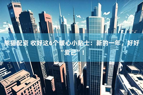 熊猫配资 收好这6个暖心小贴士：新的一年，好好“爱己”！