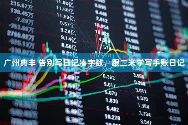 广州典丰 告别写日记凑字数，跟二米学写手账日记
