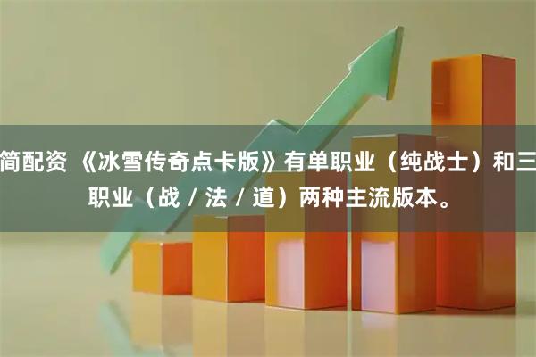 简配资 《冰雪传奇点卡版》有单职业（纯战士）和三职业（战 / 法 / 道）两种主流版本。