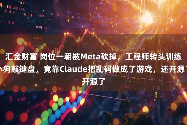 汇金财富 岗位一朝被Meta砍掉,工程师转头训练小狗敲键盘,竟靠Claude把乱码做成了游戏,还开源了