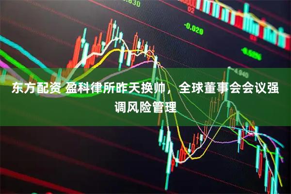 东方配资 盈科律所昨天换帅，全球董事会会议强调风险管理