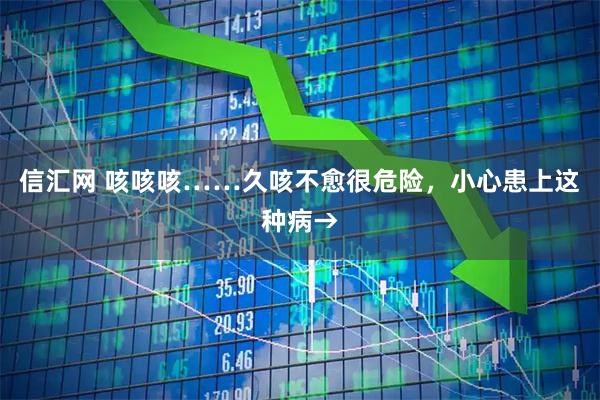 信汇网 咳咳咳……久咳不愈很危险，小心患上这种病→