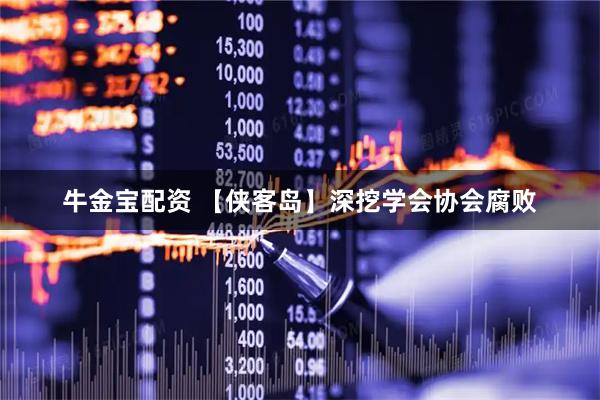 牛金宝配资 【侠客岛】深挖学会协会腐败