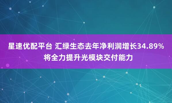 星速优配平台 汇绿生态去年净利润增长34.89%  将全力提升光模块交付能力