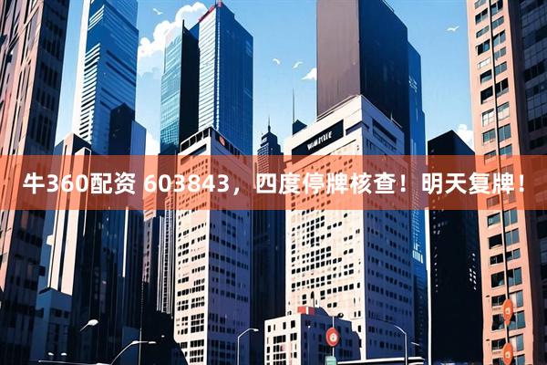 牛360配资 603843，四度停牌核查！明天复牌！