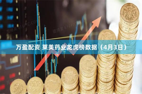 万盈配资 莱美药业龙虎榜数据(4月3日)