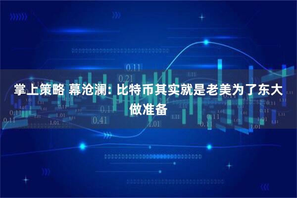 掌上策略 幕沧澜: 比特币其实就是老美为了东大做准备