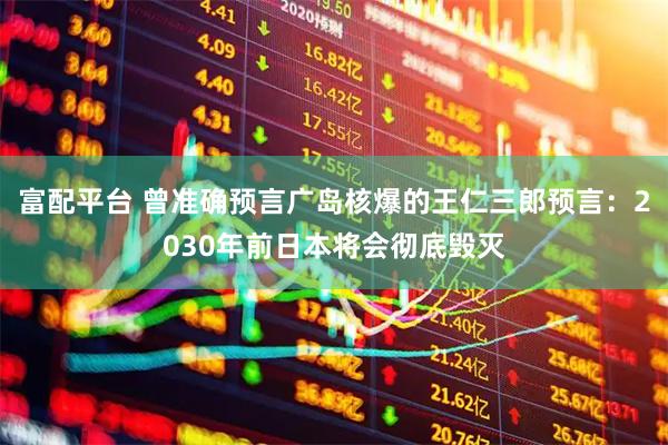 富配平台 曾准确预言广岛核爆的王仁三郎预言：2030年前日本将会彻底毁灭