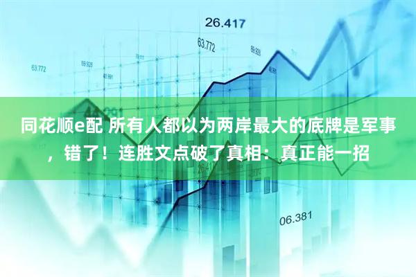 同花顺e配 所有人都以为两岸最大的底牌是军事，错了！连胜文点破了真相：真正能一招