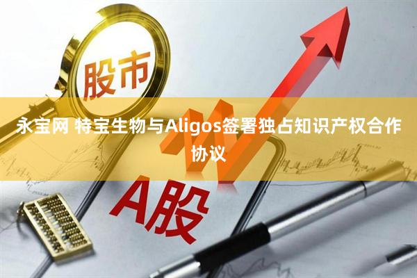 永宝网 特宝生物与Aligos签署独占知识产权合作协议