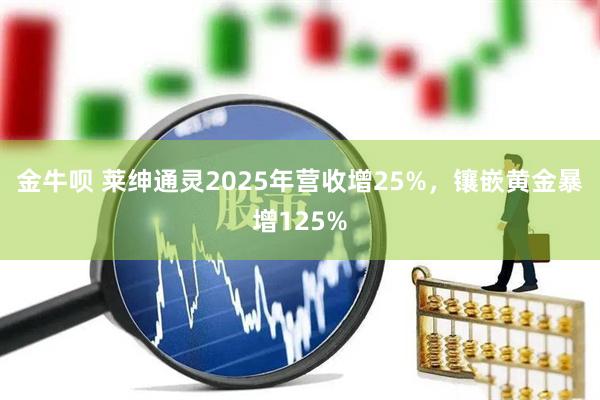 金牛呗 莱绅通灵2025年营收增25%，镶嵌黄金暴增125%
