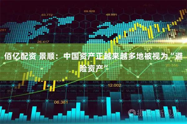 佰亿配资 景顺：中国资产正越来越多地被视为“避险资产”