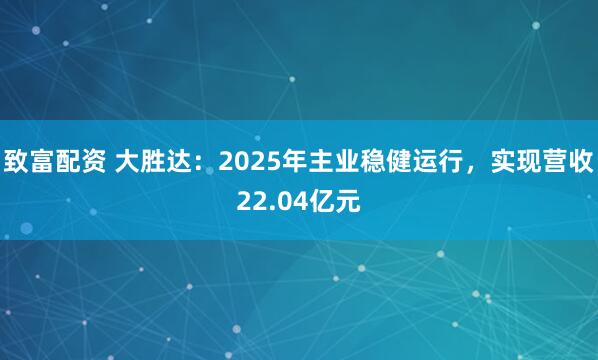 致富配资 大胜达：2025年主业稳健运行，实现营收22.04亿元