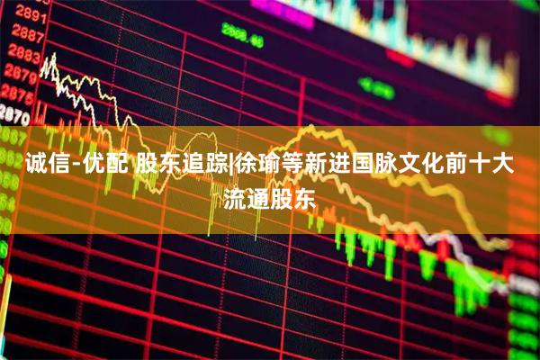 诚信-优配 股东追踪|徐瑜等新进国脉文化前十大流通股东