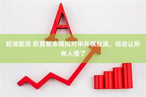 旺润配资 欧盟智库模拟对华兵棋推演，结论让所有人懵了