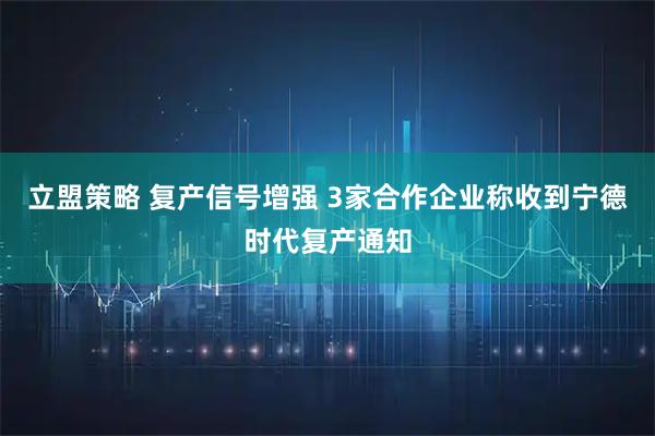立盟策略 复产信号增强 3家合作企业称收到宁德时代复产通知
