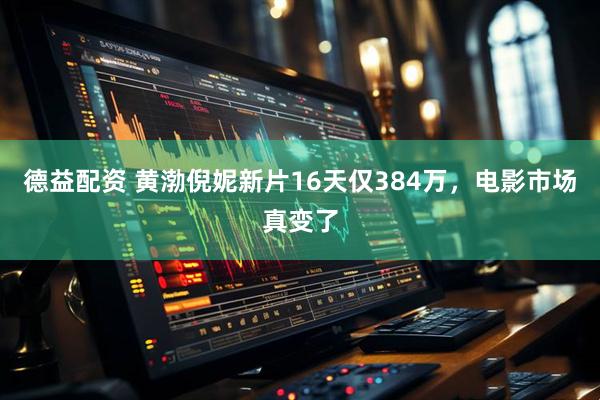 德益配资 黄渤倪妮新片16天仅384万，电影市场真变了