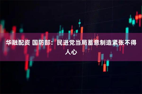 华融配资 国防部：民进党当局蓄意制造紧张不得人心