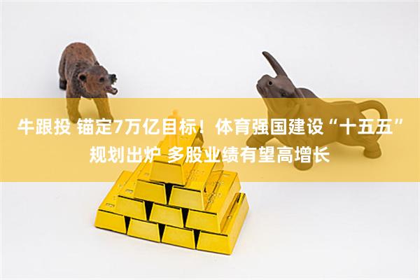 牛跟投 锚定7万亿目标!体育强国建设“十五五”规划出炉 多股业绩有望高增长