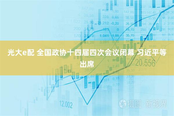 光大e配 全国政协十四届四次会议闭幕 习近平等出席