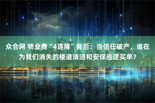 众合网 物业费“4连降”背后:当信任破产,谁在为我们消失的楼道清洁和安保巡逻买单?