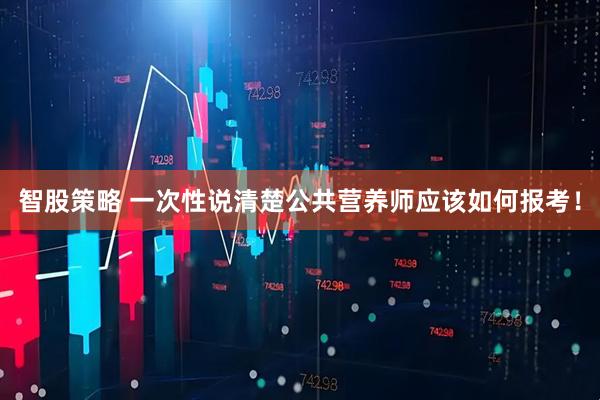智股策略 一次性说清楚公共营养师应该如何报考！