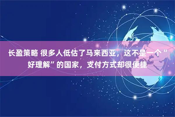 长盈策略 很多人低估了马来西亚，这不是一个“好理解”的国家，支付方式却很便捷