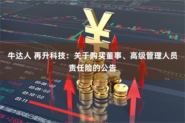 牛达人 再升科技：关于购买董事、高级管理人员责任险的公告
