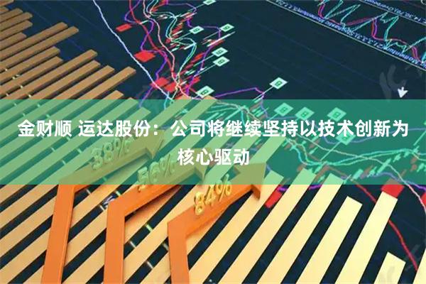 金财顺 运达股份：公司将继续坚持以技术创新为核心驱动