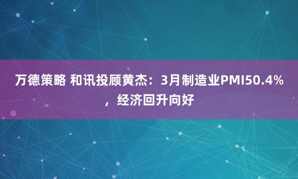 万德策略 和讯投顾黄杰：3月制造业PMI50.4%，经济回升向好