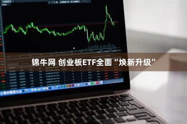 锦牛网 创业板ETF全面“焕新升级”