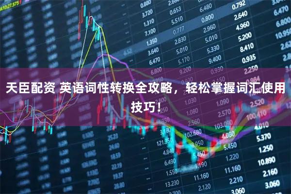 天臣配资 英语词性转换全攻略，轻松掌握词汇使用技巧！
