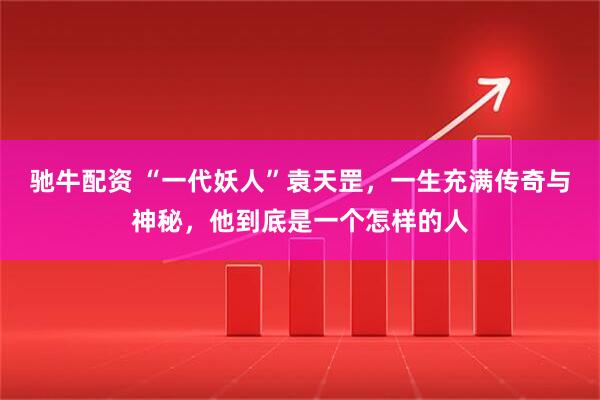 驰牛配资 “一代妖人”袁天罡，一生充满传奇与神秘，他到底是一个怎样的人