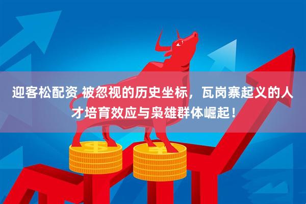 迎客松配资 被忽视的历史坐标，瓦岗寨起义的人才培育效应与枭雄群体崛起！