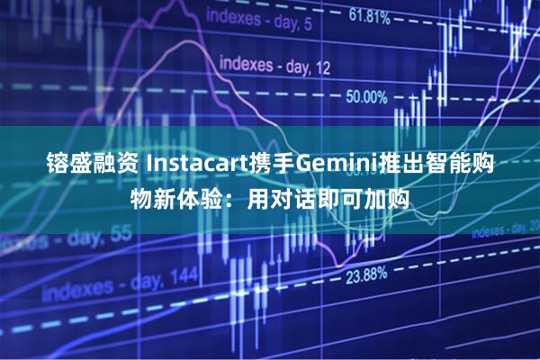 镕盛融资 Instacart携手Gemini推出智能购物新体验：用对话即可加购