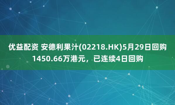 优益配资 安德利果汁(02218.HK)5月29日回购1450.66万港元，已连续4日回购
