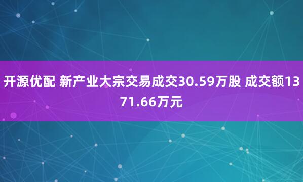 开源优配 新产业大宗交易成交30.59万股 成交额1371.66万元