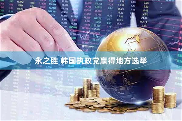 永之胜 韩国执政党赢得地方选举