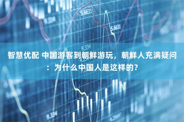智慧优配 中国游客到朝鲜游玩，朝鲜人充满疑问：为什么中国人是这样的？