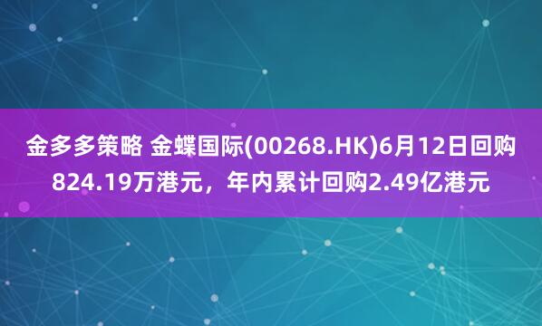 金多多策略 金蝶国际(00268.HK)6月12日回购824.19万港元，年内累计回购2.49亿港元
