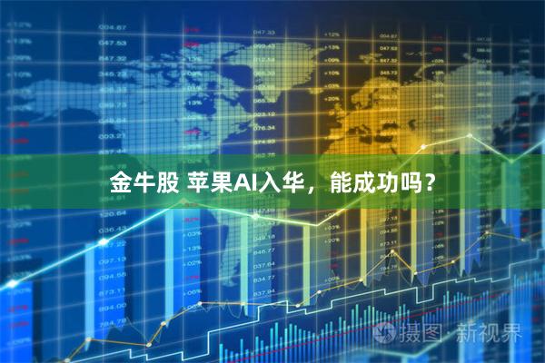 金牛股 苹果AI入华，能成功吗？