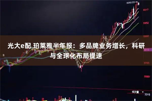 光大e配 珀莱雅半年报：多品牌业务增长，科研与全球化布局提速